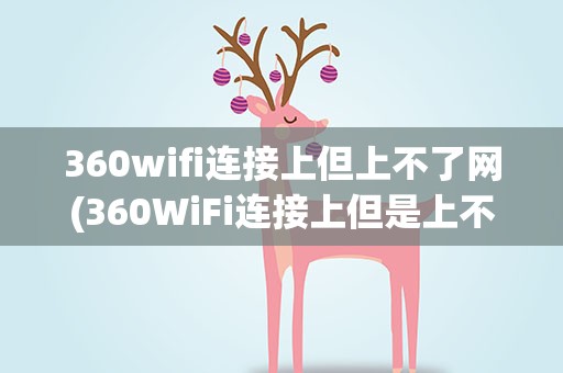 360wifi连接上但上不了网(360WiFi连接上但是上不了网解决方法)