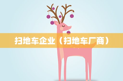 扫地车企业（扫地车厂商）