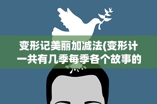 变形记美丽加减法(变形计一共有几季每季各个故事的名字是什么)