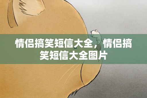 情侣搞笑短信大全，情侣搞笑短信大全图片