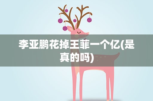 李亚鹏花掉王菲一个亿(是真的吗)