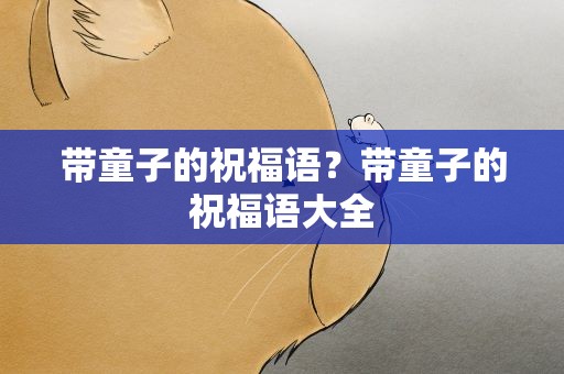 带童子的祝福语？带童子的祝福语大全