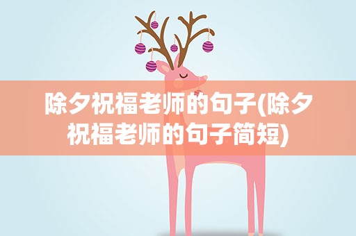 除夕祝福老师的句子(除夕祝福老师的句子简短)