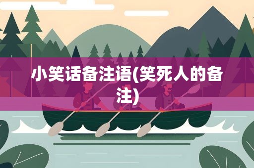小笑话备注语(笑死人的备注)