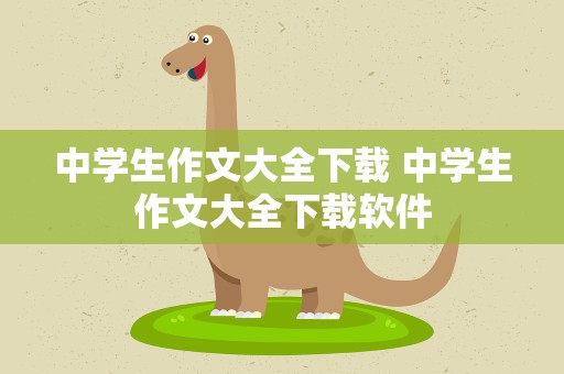 中学生作文大全下载 中学生作文大全下载软件