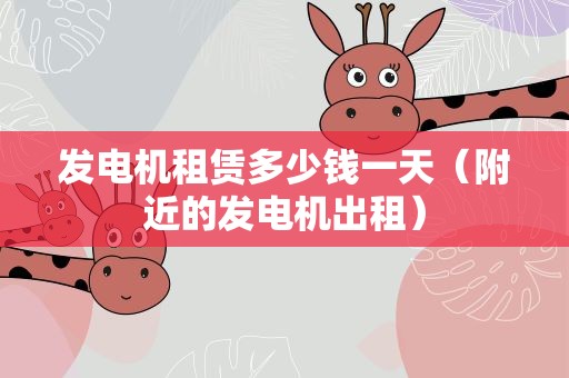 发电机租赁多少钱一天（附近的发电机出租）