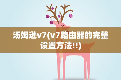 汤姆逊v7(v7路由器的完整设置方法!!)