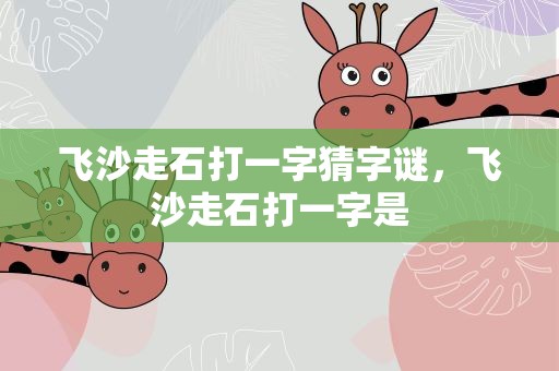 飞沙走石打一字猜字谜，飞沙走石打一字是