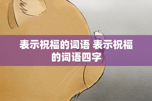 表示祝福的词语 表示祝福的词语四字