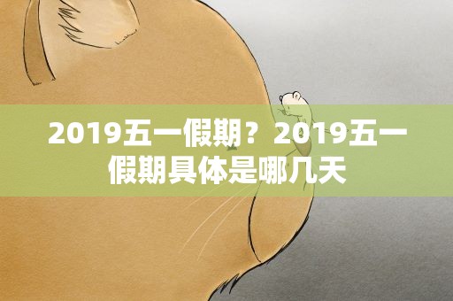 2019五一假期？2019五一假期具体是哪几天