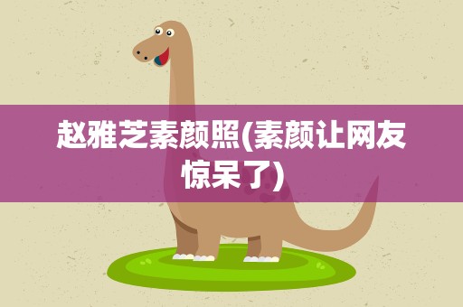 赵雅芝素颜照(素颜让网友惊呆了)