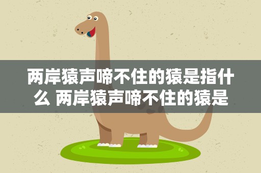 两岸猿声啼不住的猿是指什么 两岸猿声啼不住的猿是指什么猿