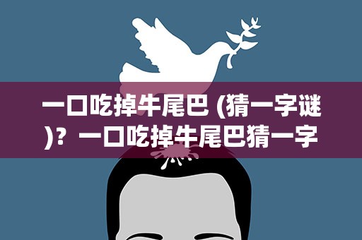 一口吃掉牛尾巴 (猜一字谜)？一口吃掉牛尾巴猜一字谜谜底