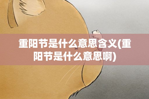 重阳节是什么意思含义(重阳节是什么意思啊)