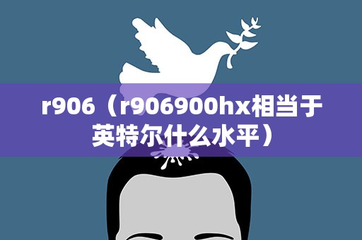 r906（r906900hx相当于英特尔什么水平）