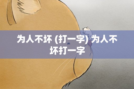 为人不坏 (打一字) 为人不坏打一字
