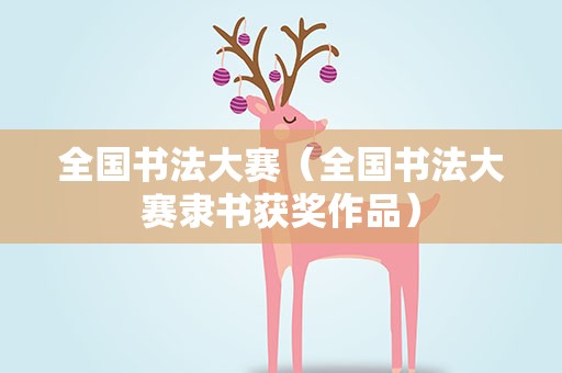 全国书法大赛（全国书法大赛隶书获奖作品）