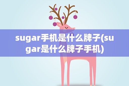 sugar手机是什么牌子(sugar是什么牌子手机)
