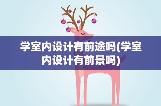 学室内设计有前途吗(学室内设计有前景吗)