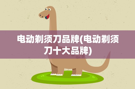 电动剃须刀品牌(电动剃须刀十大品牌)