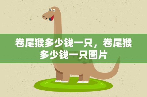 卷尾猴多少钱一只，卷尾猴多少钱一只图片