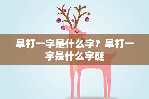 旱打一字是什么字？旱打一字是什么字谜