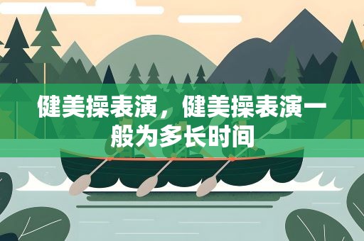 健美操表演，健美操表演一般为多长时间
