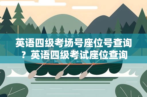 英语四级考场号座位号查询？英语四级考试座位查询