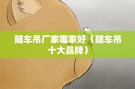 随车吊厂家哪家好（随车吊十大品牌）