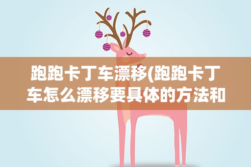 跑跑卡丁车漂移(跑跑卡丁车怎么漂移要具体的方法和技巧。)
