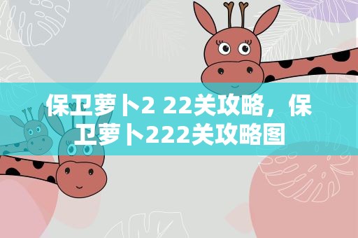 保卫萝卜2 22关攻略，保卫萝卜222关攻略图