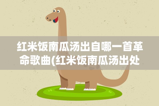 红米饭南瓜汤出自哪一首革命歌曲(红米饭南瓜汤出处介绍)