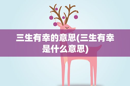 三生有幸的意思(三生有幸是什么意思)
