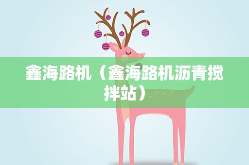 鑫海路机（鑫海路机沥青搅拌站）