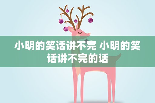小明的笑话讲不完 小明的笑话讲不完的话