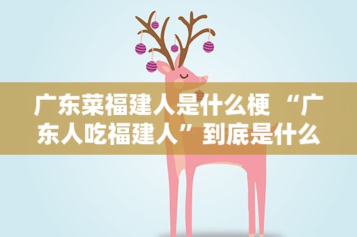 广东菜福建人是什么梗 “广东人吃福建人”到底是什么梗