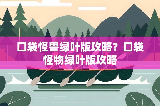 口袋怪兽绿叶版攻略？口袋怪物绿叶版攻略