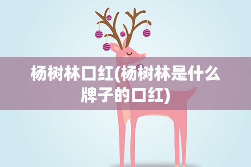 杨树林口红(杨树林是什么牌子的口红)