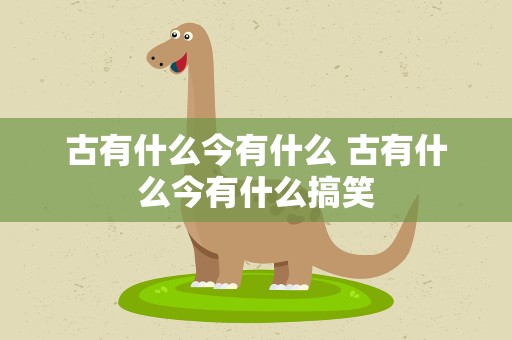 古有什么今有什么 古有什么今有什么搞笑