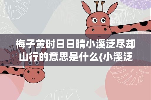 梅子黄时日日晴小溪泛尽却山行的意思是什么(小溪泛尽却山行的意思是什么)