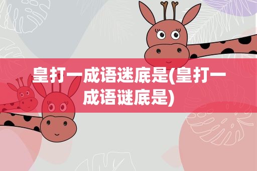 皇打一成语迷底是(皇打一成语谜底是)