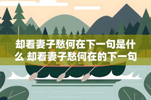 却看妻子愁何在下一句是什么 却看妻子愁何在的下一句是