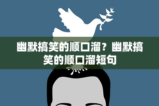 幽默搞笑的顺口溜？幽默搞笑的顺口溜短句