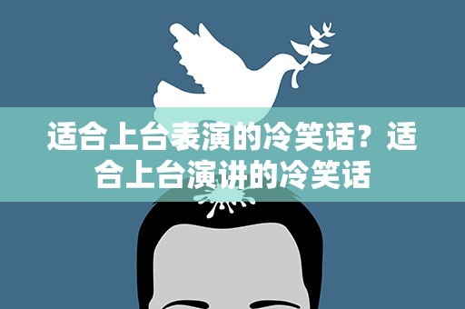 适合上台表演的冷笑话？适合上台演讲的冷笑话