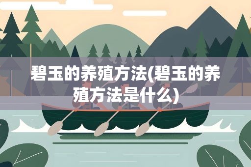 碧玉的养殖方法(碧玉的养殖方法是什么)