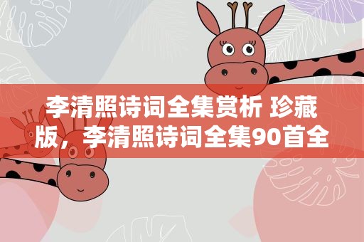 李清照诗词全集赏析 珍藏版，李清照诗词全集90首全