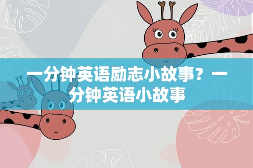 一分钟英语励志小故事？一分钟英语小故事