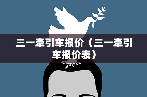三一牵引车报价（三一牵引车报价表）