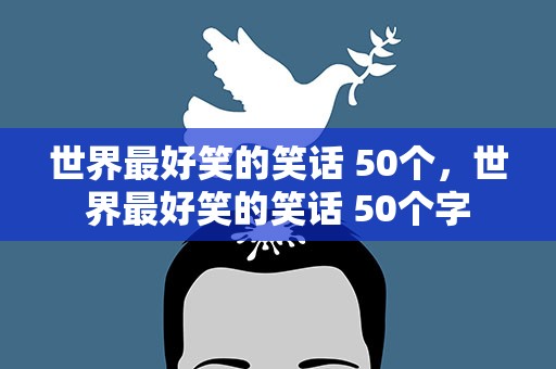 世界最好笑的笑话 50个，世界最好笑的笑话 50个字
