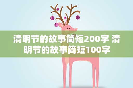 清明节的故事简短200字 清明节的故事简短100字